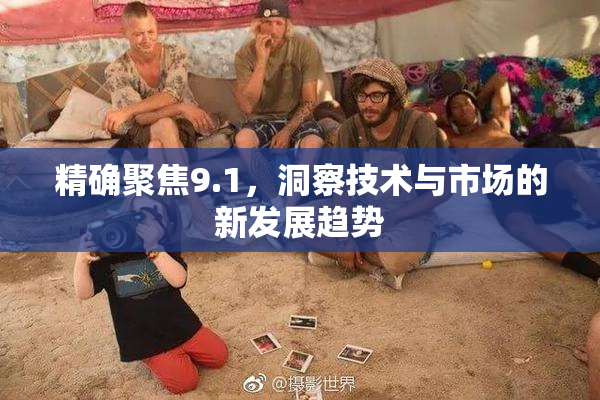 精确聚焦9.1，洞察技术与市场的新发展趋势
