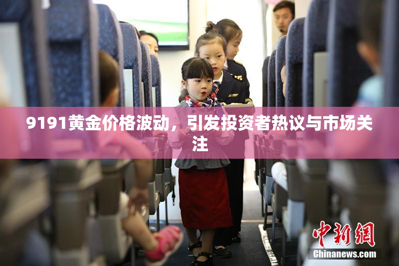 9191黄金价格波动，引发投资者热议与市场关注