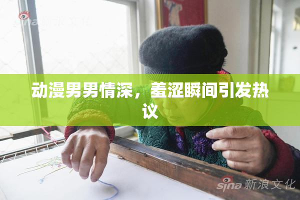 动漫男男情深，羞涩瞬间引发热议