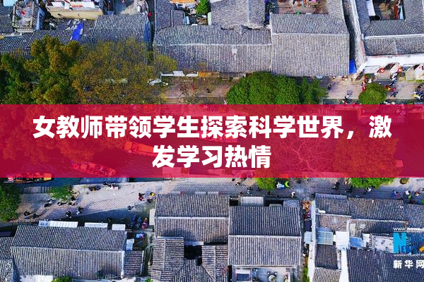 女教师带领学生探索科学世界，激发学习热情