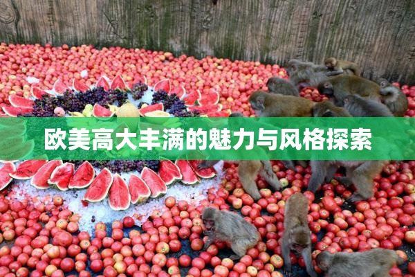 欧美高大丰满的魅力与风格探索