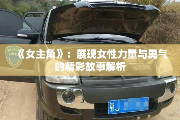 《女主角》：展现女性力量与勇气的精彩故事解析