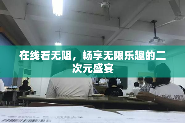 在线看无阻，畅享无限乐趣的二次元盛宴