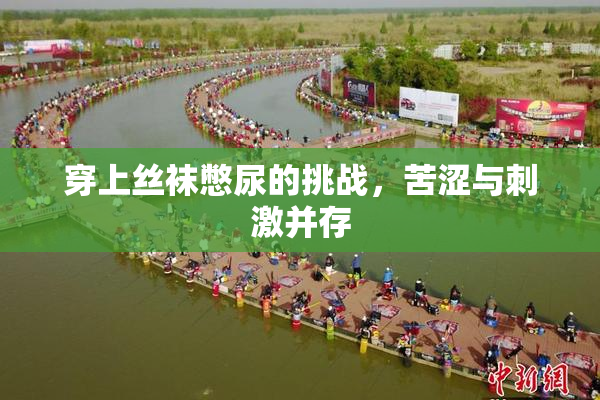 穿上丝袜憋尿的挑战，苦涩与刺激并存