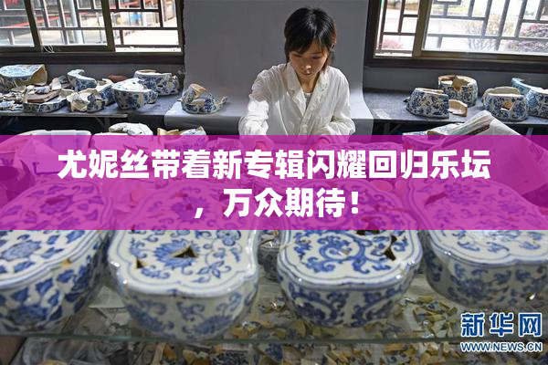 尤妮丝带着新专辑闪耀回归乐坛，万众期待！