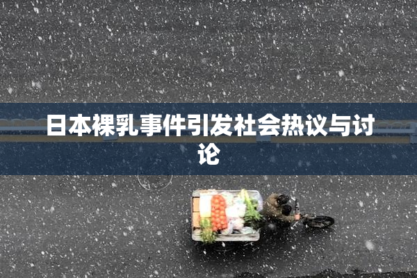 日本裸乳事件引发社会热议与讨论