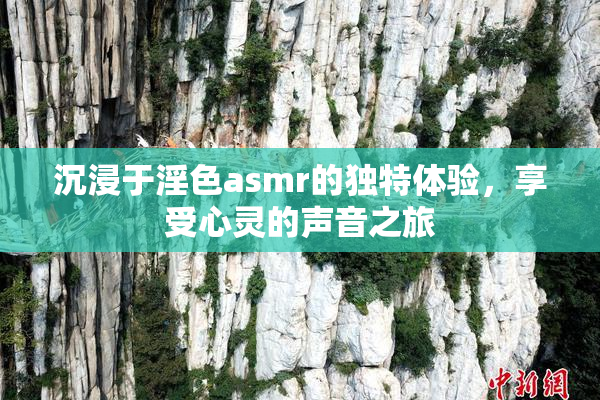 沉浸于淫色asmr的独特体验，享受心灵的声音之旅