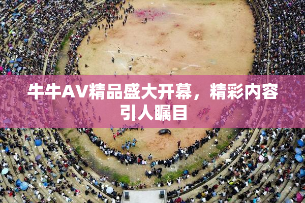 牛牛AV精品盛大开幕，精彩内容引人瞩目