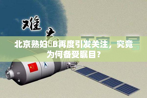 北京熟妇槡B再度引发关注，究竟为何备受瞩目？