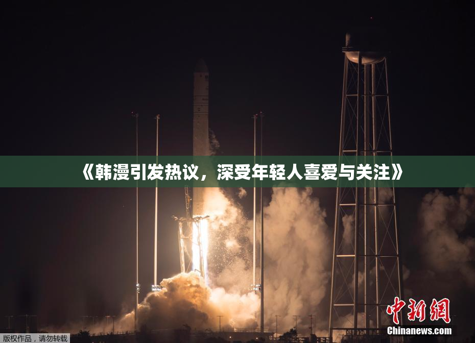 《韩漫引发热议，深受年轻人喜爱与关注》
