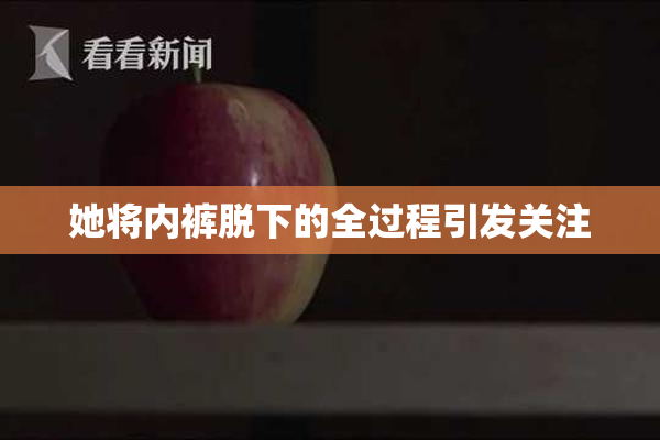 她将内裤脱下的全过程引发关注