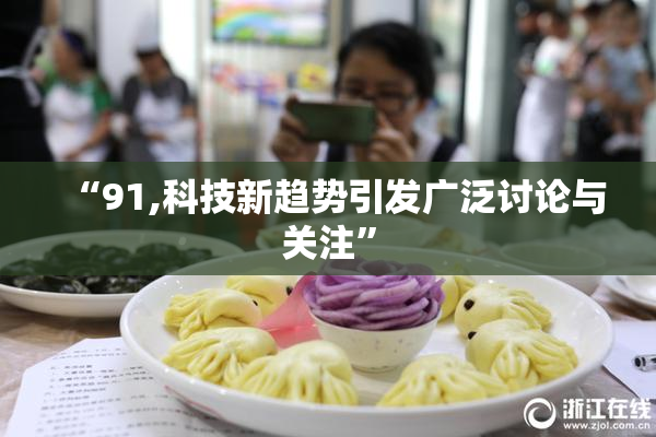 “91,科技新趋势引发广泛讨论与关注”