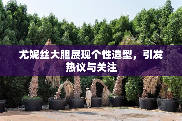 尤妮丝大胆展现个性造型，引发热议与关注