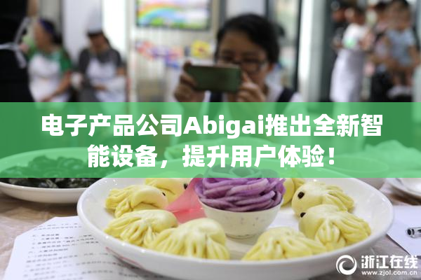 电子产品公司Abigai推出全新智能设备，提升用户体验！
