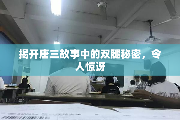 揭开唐三故事中的双腿秘密，令人惊讶