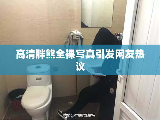 高清胖熊全裸写真引发网友热议