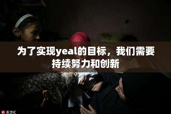 为了实现yeal的目标，我们需要持续努力和创新