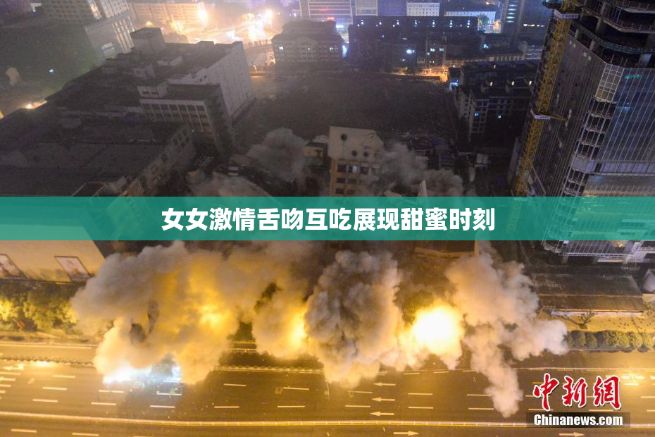 女女激情舌吻互吃展现甜蜜时刻