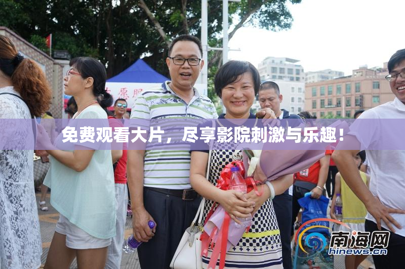 免费观看大片，尽享影院刺激与乐趣！