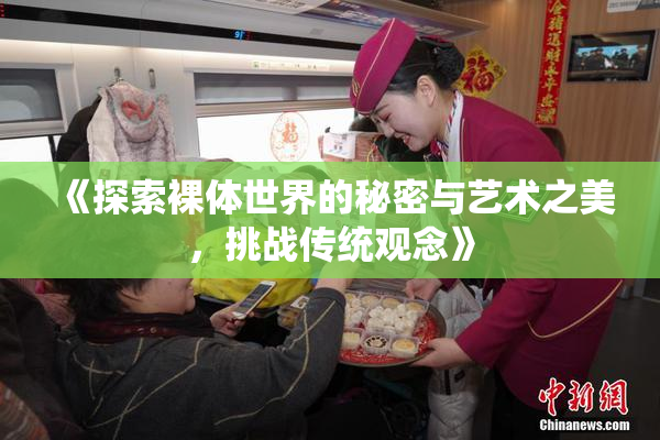 《探索裸体世界的秘密与艺术之美，挑战传统观念》