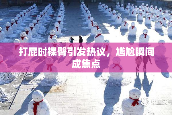 打屁时裸臀引发热议，尴尬瞬间成焦点