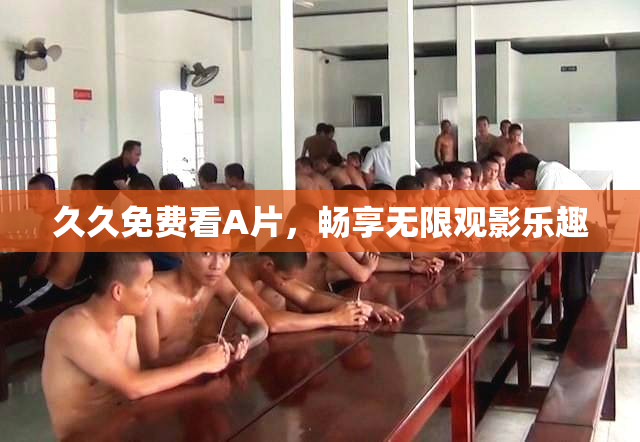 久久免费看A片，畅享无限观影乐趣