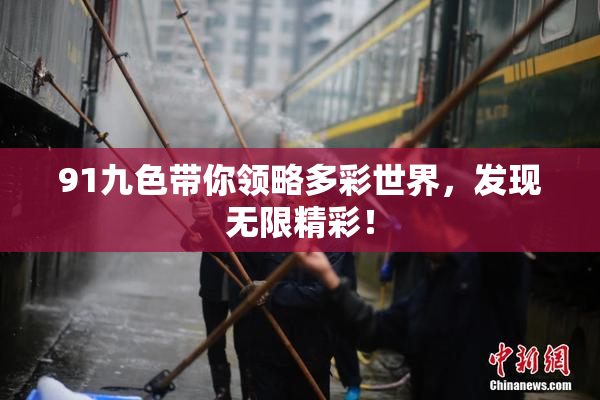 91九色带你领略多彩世界，发现无限精彩！