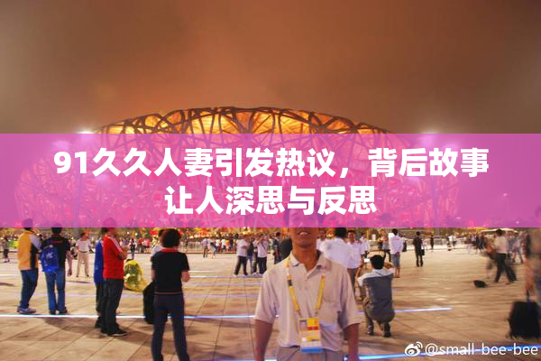 91久久人妻引发热议，背后故事让人深思与反思