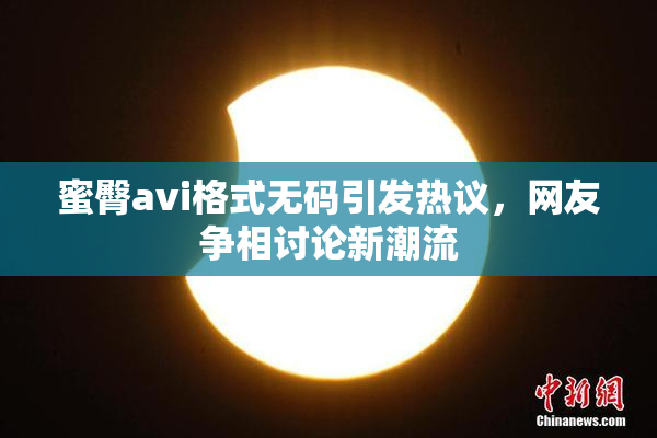 蜜臀avi格式无码引发热议，网友争相讨论新潮流