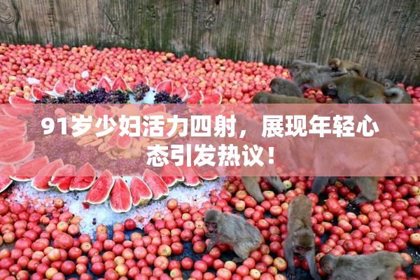 91岁少妇活力四射，展现年轻心态引发热议！