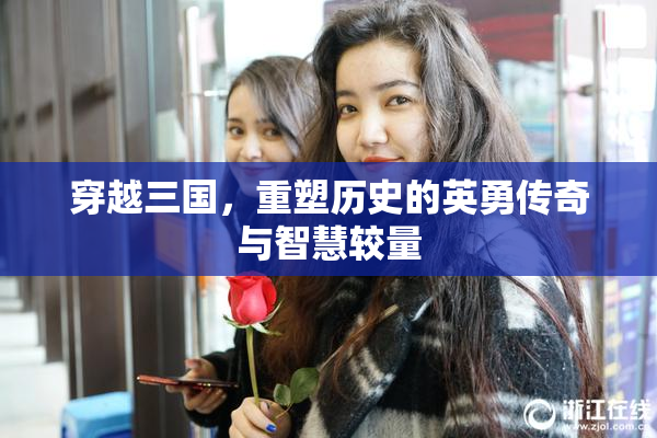 穿越三国，重塑历史的英勇传奇与智慧较量