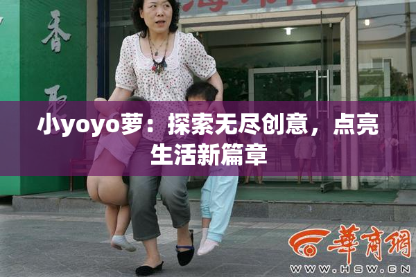 小yoyo萝：探索无尽创意，点亮生活新篇章