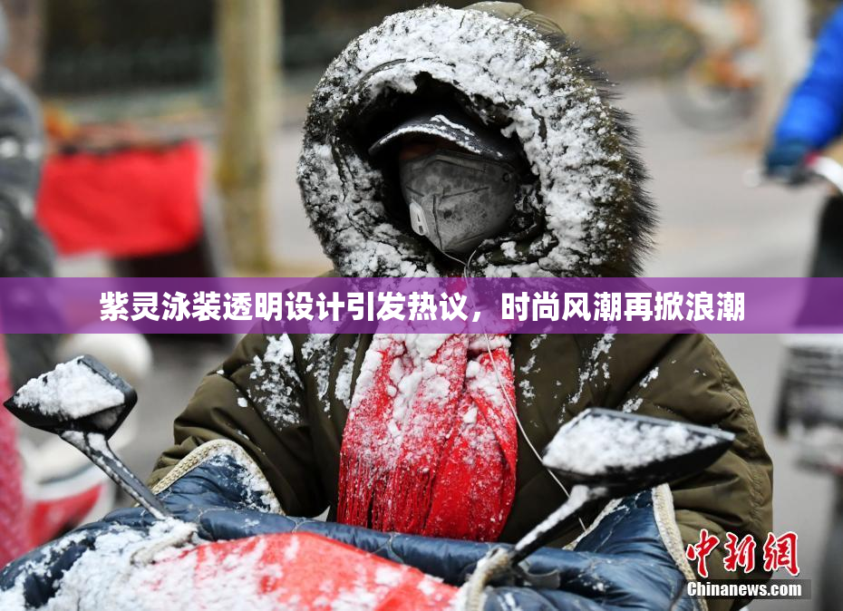紫灵泳装透明设计引发热议，时尚风潮再掀浪潮