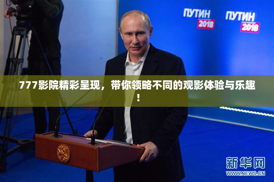 777影院精彩呈现，带你领略不同的观影体验与乐趣！