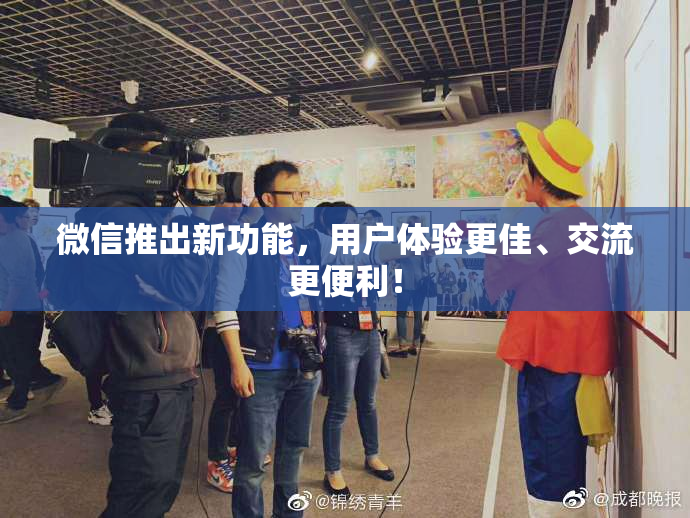 微信推出新功能，用户体验更佳、交流更便利！