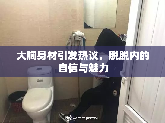 大胸身材引发热议，脱脱内的自信与魅力