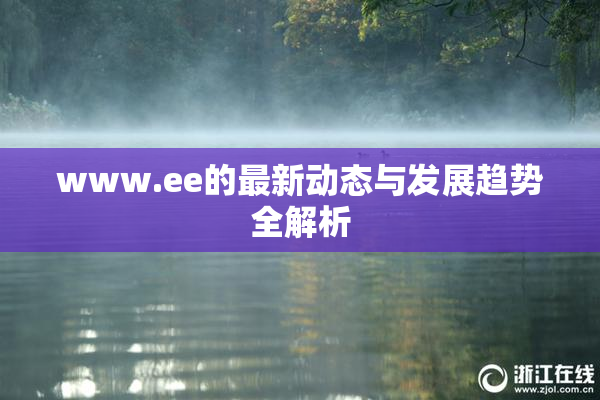 www.ee的最新动态与发展趋势全解析