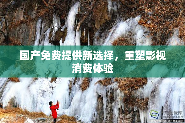 国产免费提供新选择，重塑影视消费体验
