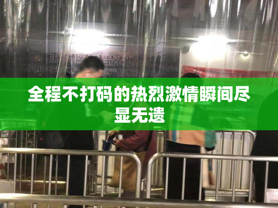 全程不打码的热烈激情瞬间尽显无遗
