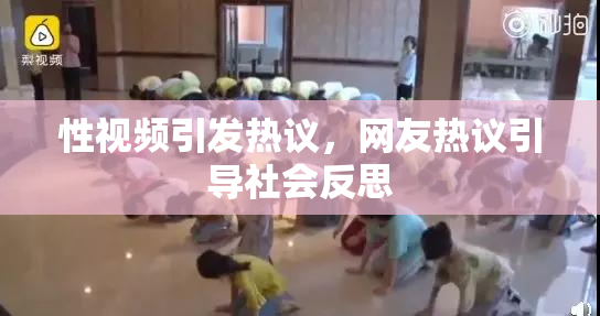 性视频引发热议，网友热议引导社会反思