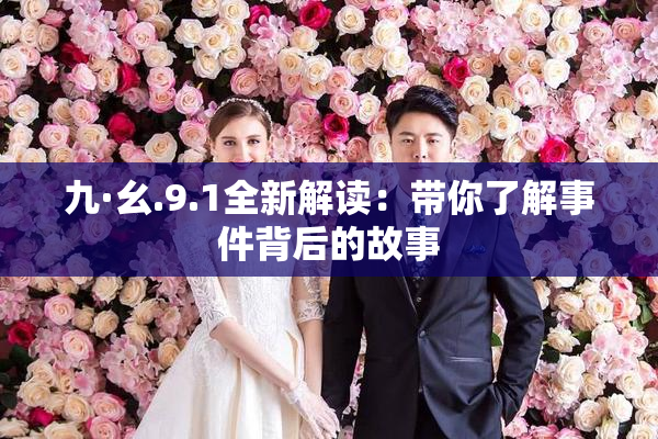 九·幺.9.1全新解读：带你了解事件背后的故事