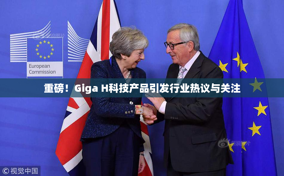重磅！Giga H科技产品引发行业热议与关注