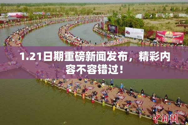 1.21日期重磅新闻发布，精彩内容不容错过！