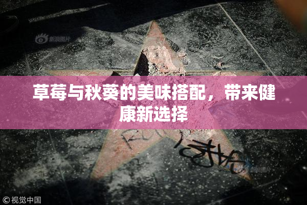 草莓与秋葵的美味搭配，带来健康新选择