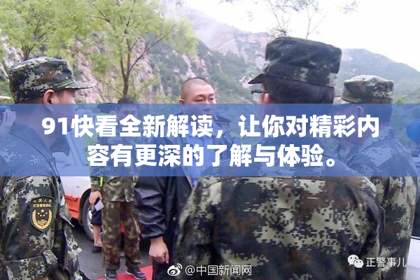 91快看全新解读，让你对精彩内容有更深的了解与体验。