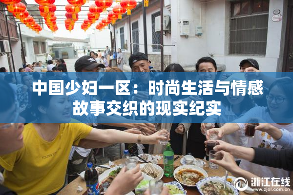 中国少妇一区：时尚生活与情感故事交织的现实纪实