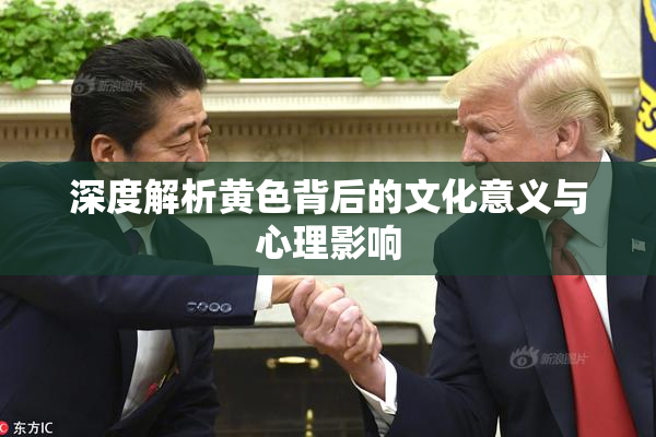 深度解析黄色背后的文化意义与心理影响