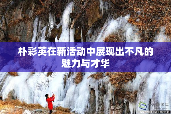 朴彩英在新活动中展现出不凡的魅力与才华