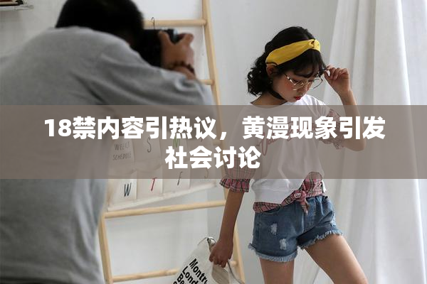 18禁内容引热议，黄漫现象引发社会讨论