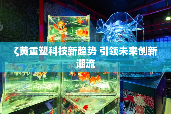 ζ黄重塑科技新趋势 引领未来创新潮流